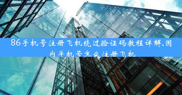 86手机号注册飞机绕过验证码教程详解,国内手机号怎么注册飞机