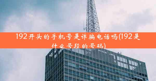 192开头的手机号是诈骗电话吗(192是什么号段的号码)