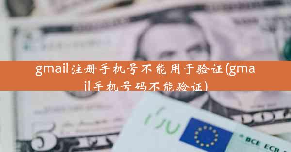 gmail注册手机号不能用于验证(gmail手机号码不能验证)