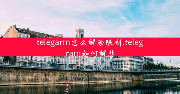 telegarm怎么解除限制,telegram如何解禁