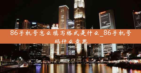 86手机号怎么填写格式是什么_86手机号码什么意思