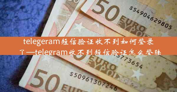 telegeram短信验证收不到如何登录了—telegram收不到短信验证怎么登陆