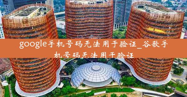 google手机号码无法用于验证_谷歌手机号码无法用于验证