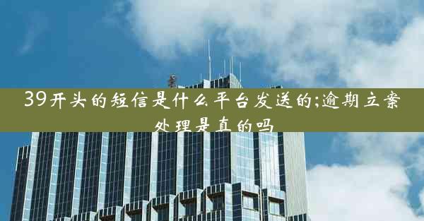 39开头的短信是什么平台发送的;逾期立案处理是真的吗