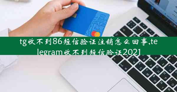 tg收不到86短信验证注销怎么回事,telegram收不到短信验证2021