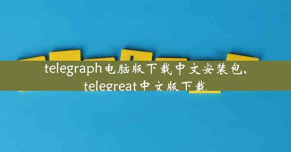 telegraph电脑版下载中文安装包,telegreat中文版下载