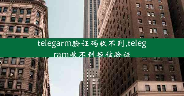 telegarm验证码收不到,telegram收不到短信验证