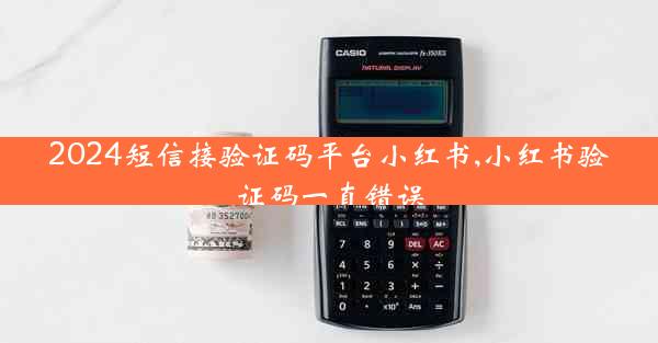 2024短信接验证码平台小红书,小红书验证码一直错误