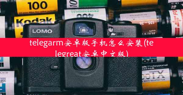 telegarm安卓版手机怎么安装(telegreat安卓中文版)