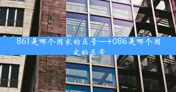 861是哪个国家的区号—+086是哪个国家的区号