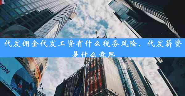 代发佣金代发工资有什么税务风险、代发薪资是什么意思