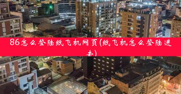86怎么登陆纸飞机网页(纸飞机怎么登陆进去)