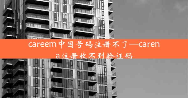 careem中国号码注册不了—carena注册收不到验证码