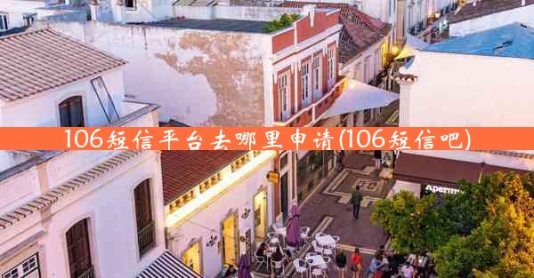 106短信平台去哪里申请(106短信吧)