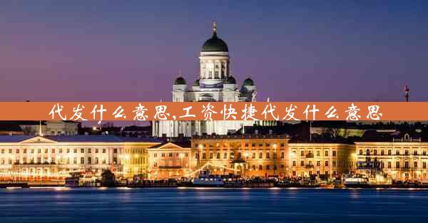 代发什么意思,工资快捷代发什么意思