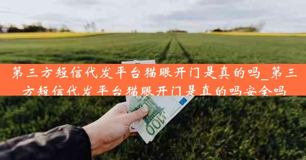 第三方短信代发平台猫眼开门是真的吗_第三方短信代发平台猫眼开门是真的吗安全吗