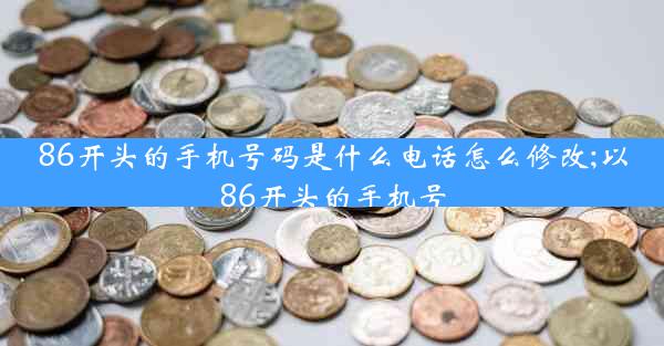 86开头的手机号码是什么电话怎么修改;以86开头的手机号