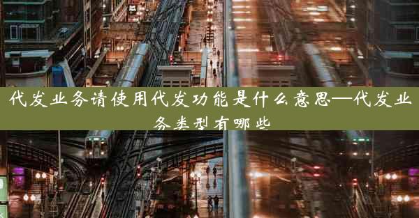 代发业务请使用代发功能是什么意思—代发业务类型有哪些