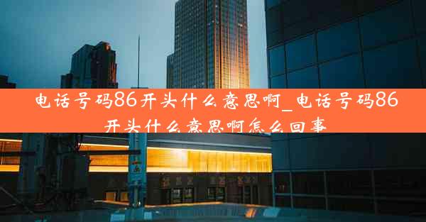 电话号码86开头什么意思啊_电话号码86开头什么意思啊怎么回事