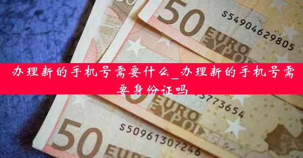 办理新的手机号需要什么_办理新的手机号需要身份证吗