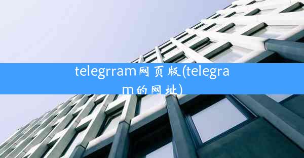 telegrram网页版(telegram的网址)