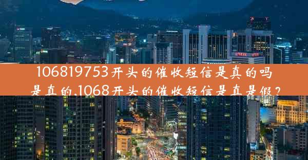 106819753开头的催收短信是真的吗是真的,1068开头的催收短信是真是假?