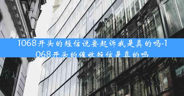 1068开头的短信说要起诉我是真的吗-1068开头的催收短信是真的吗
