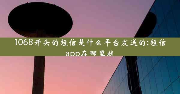 1068开头的短信是什么平台发送的;短信app在哪里找