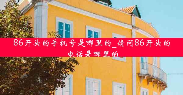 86开头的手机号是哪里的_请问86开头的电话是哪里的
