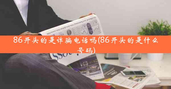 86开头的是诈骗电话吗(86开头的是什么号码)