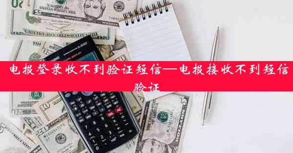 电报登录收不到验证短信—电报接收不到短信验证