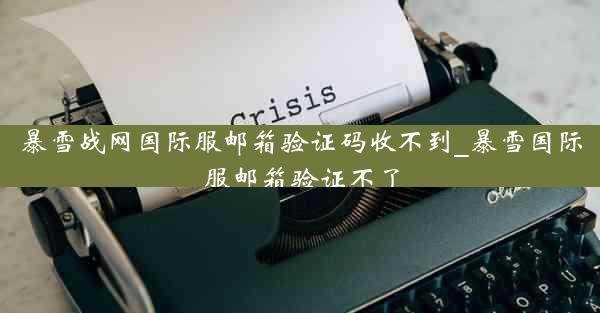 暴雪战网国际服邮箱验证码收不到_暴雪国际服邮箱验证不了