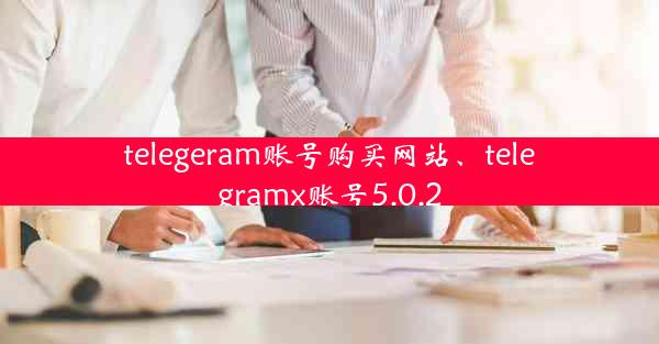 telegeram账号购买网站、telegramx账号5.0.2