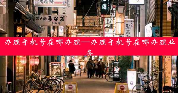 办理手机号在哪办理—办理手机号在哪办理业务