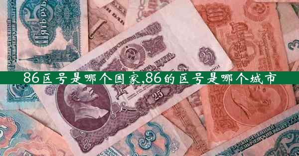 86区号是哪个国家,86的区号是哪个城市