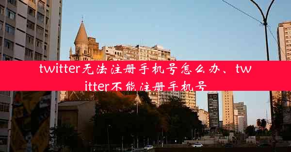 twitter无法注册手机号怎么办、twitter不能注册手机号