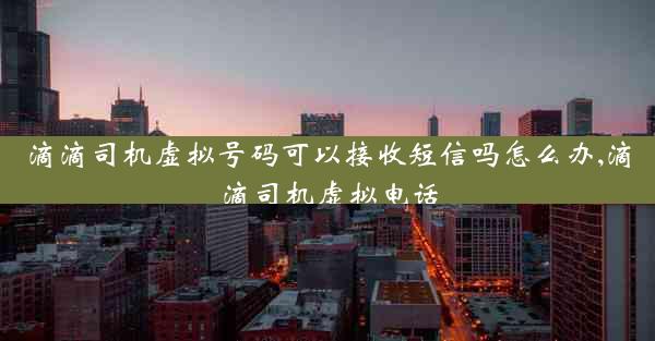 滴滴司机虚拟号码可以接收短信吗怎么办,滴滴司机虚拟电话