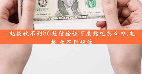电报收不到86短信验证百度贴吧怎么办,电报 收不到短信