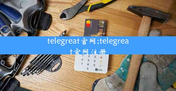 telegreat官网;telegreat官网注册