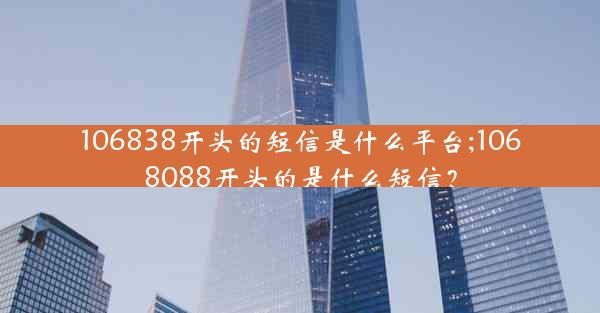 106838开头的短信是什么平台;1068088开头的是什么短信?