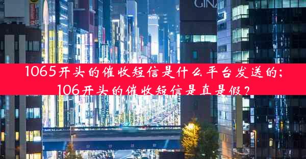 1065开头的催收短信是什么平台发送的;106开头的催收短信是真是假?