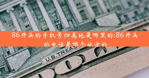 86开头的手机号归属地是哪里的;86开头的电话是哪个地方的