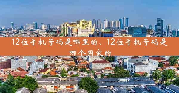 12位手机号码是哪里的、12位手机号码是哪个国家的