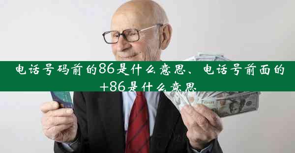 电话号码前的86是什么意思、电话号前面的+86是什么意思