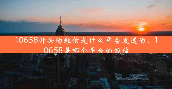 10658开头的短信是什么平台发送的、10658是哪个平台的短信