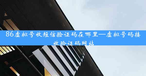 86虚拟号收短信验证码在哪里—虚拟号码接收验证码网站