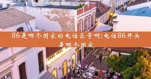 86是哪个国家的电话区号啊;电话86开头是哪个国家