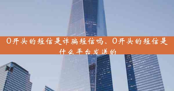 0开头的短信是诈骗短信吗、0开头的短信是什么平台发送的