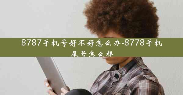 8787手机号好不好怎么办-8778手机尾号怎么样