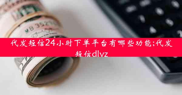 代发短信24小时下单平台有哪些功能;代发短信dlyz